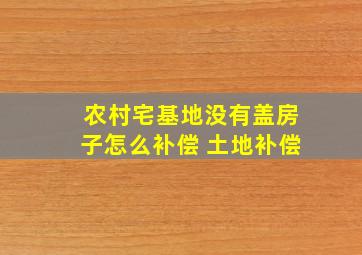 农村宅基地没有盖房子怎么补偿 土地补偿